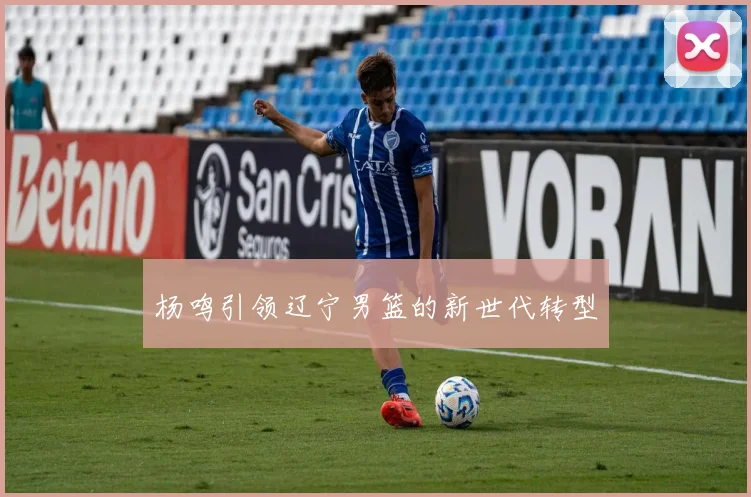杨鸣引领辽宁男篮的新世代转型