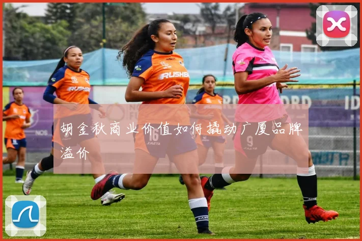 胡金秋商业价值如何撬动广厦品牌溢价