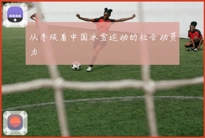 从李琰看中国冰雪运动的社会动员力