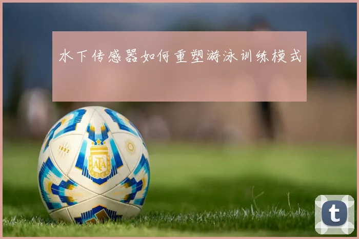 水下传感器如何重塑游泳训练模式