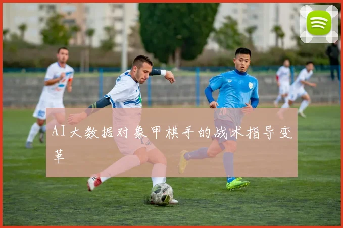 AI大数据对象甲棋手的战术指导变革