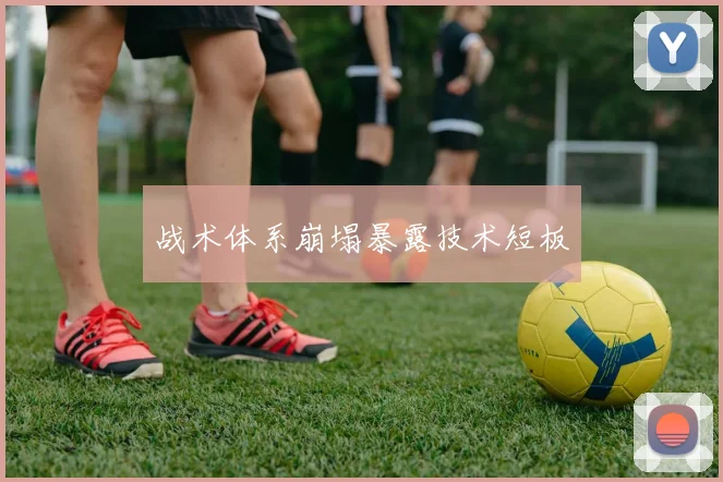 战术体系崩塌暴露技术短板