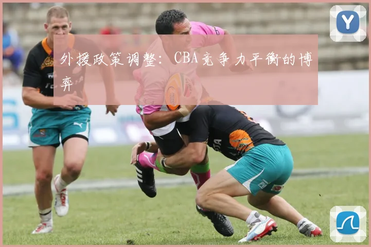 外援政策调整：CBA竞争力平衡的博弈