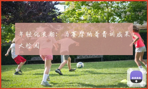 年轻化浪潮：马赛摩纳哥青训成果大检阅
