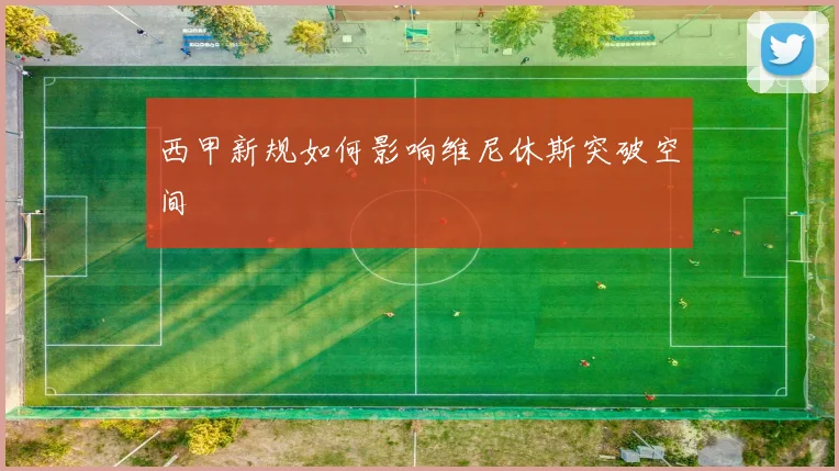 西甲新规如何影响维尼休斯突破空间