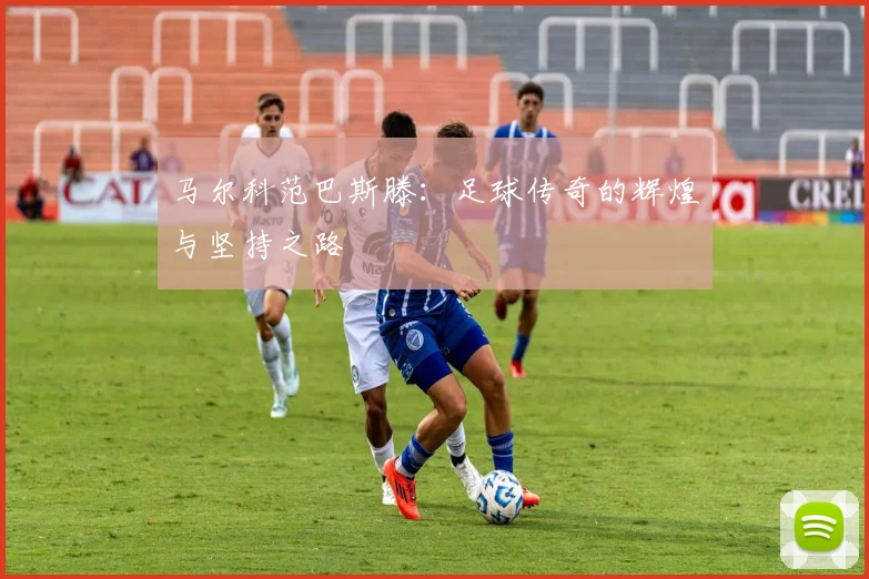 马尔科范巴斯滕：足球传奇的辉煌与坚持之路