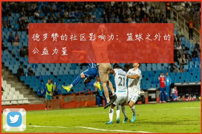 德罗赞的社区影响力：篮球之外的公益力量