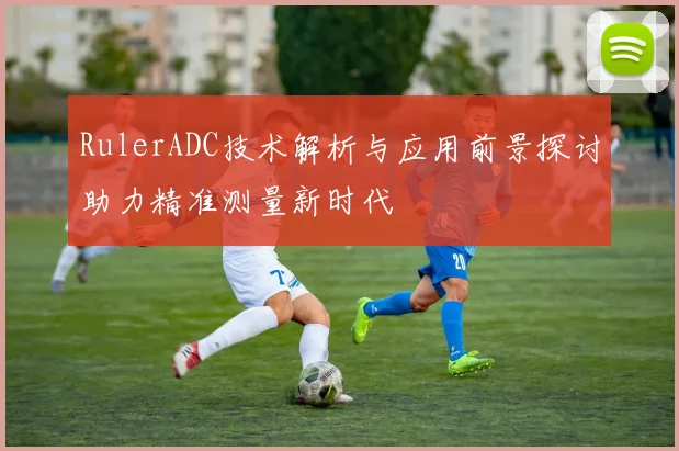RulerADC技术解析与应用前景探讨助力精准测量新时代