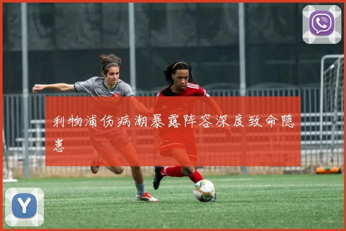 利物浦伤病潮暴露阵容深度致命隐患