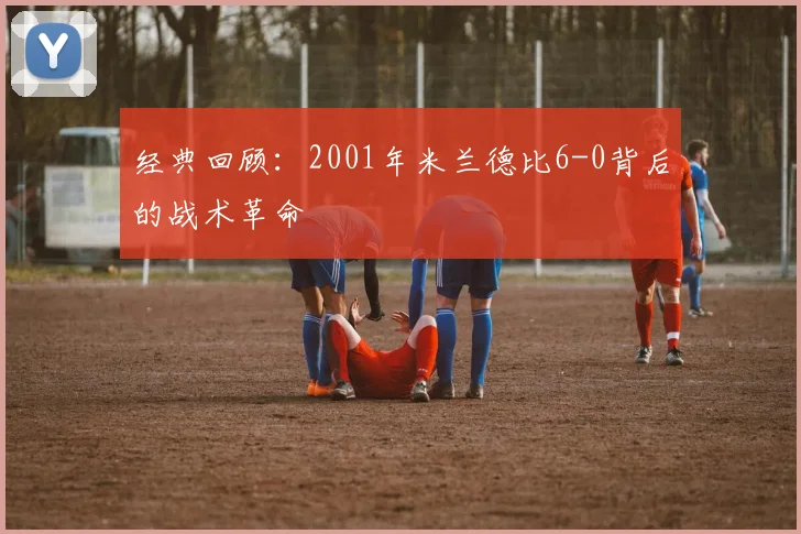 经典回顾：2001年米兰德比6-0背后的战术革命