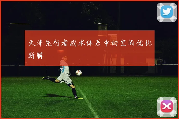 天津先行者战术体系中的空间优化新解