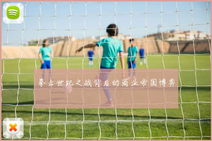 拳击世纪之战背后的商业帝国博弈