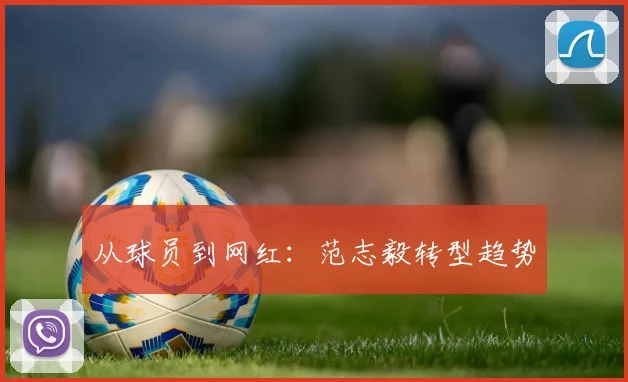 从球员到网红：范志毅转型趋势
