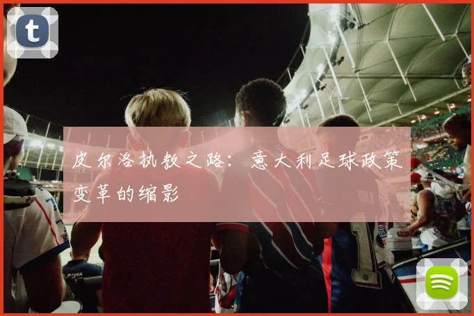 皮尔洛执教之路：意大利足球政策变革的缩影